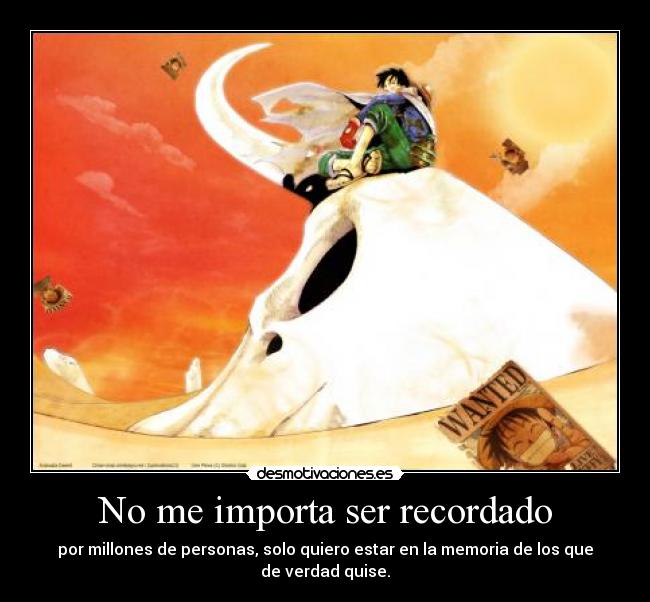 No me importa ser recordado - por millones de personas, solo quiero estar en la memoria de los que de verdad quise.