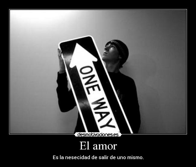 El amor - Es la nesecidad de salir de uno mismo.