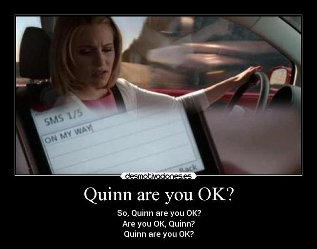 Quinn are you OK? - So, Quinn are you OK?
Are you OK, Quinn?
Quinn are you OK?