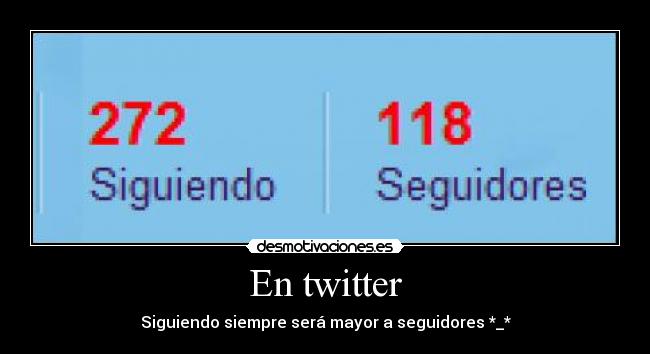 En twitter - Siguiendo siempre será mayor a seguidores *_*