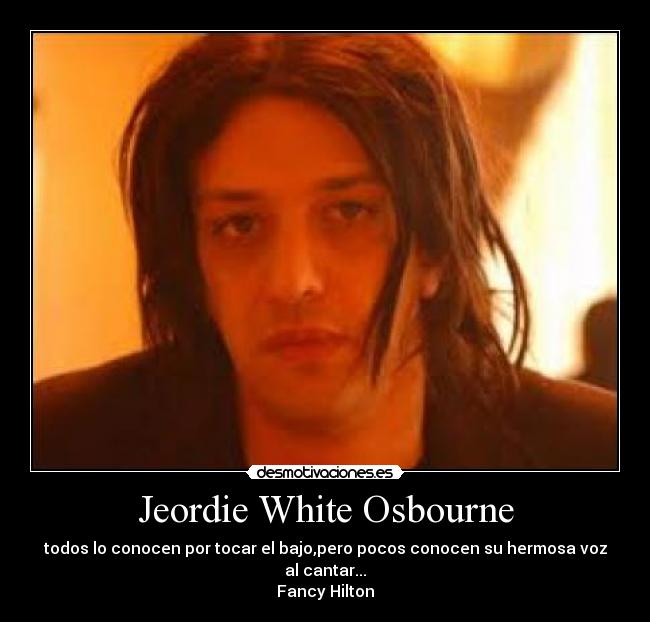 Jeordie White Osbourne - todos lo conocen por tocar el bajo,pero pocos conocen su hermosa voz al cantar...
Fancy Hilton