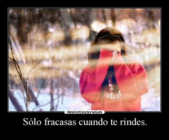 Sólo fracasas cuando te rindes. -