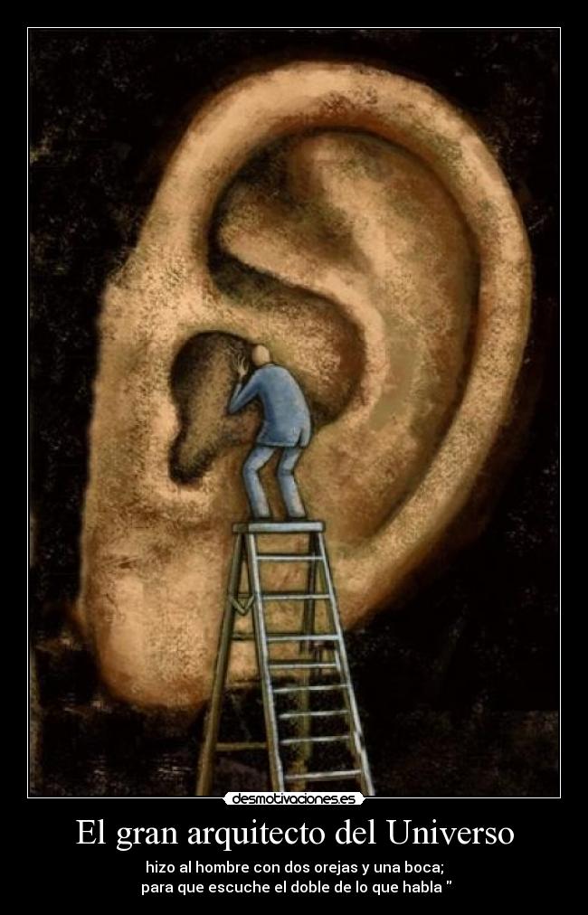 El gran arquitecto del Universo - hizo al hombre con dos orejas y una boca;
 para que escuche el doble de lo que habla 