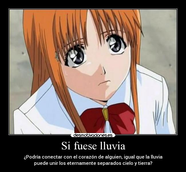 Si fuese lluvia - ¿Podría conectar con el corazón de alguien, igual que la lluvia
puede unir los eternamente separados cielo y tierra?