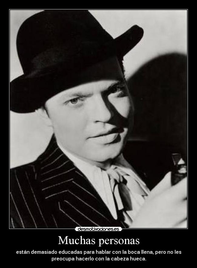 Muchas personas - están demasiado educadas para hablar con la boca llena, pero no les
preocupa hacerlo con la cabeza hueca.