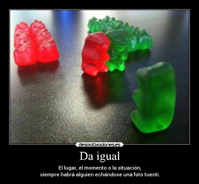 Da igual - El lugar, el momento o la situación,
siempre habrá alguien echándose una foto tuenti.