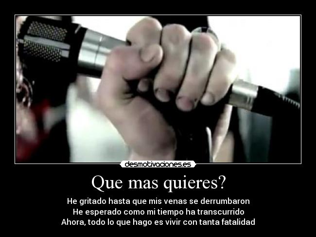 Que mas quieres? - He gritado hasta que mis venas se derrumbaron
He esperado como mi tiempo ha transcurrido
Ahora, todo lo que hago es vivir con tanta fatalidad