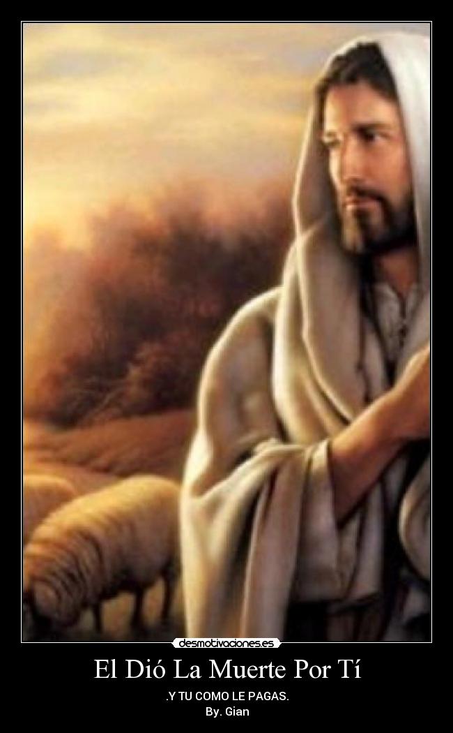 El Dió La Muerte Por Tí - .Y TU COMO LE PAGAS.
By. Gian