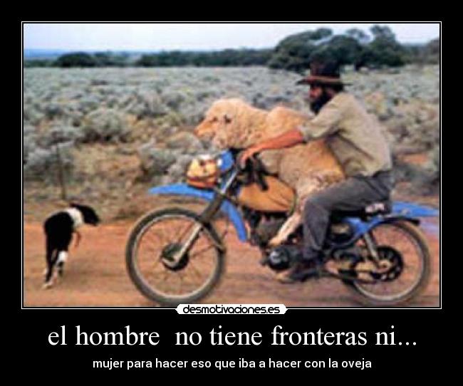 el hombre  no tiene fronteras ni... - mujer para hacer eso que iba a hacer con la oveja