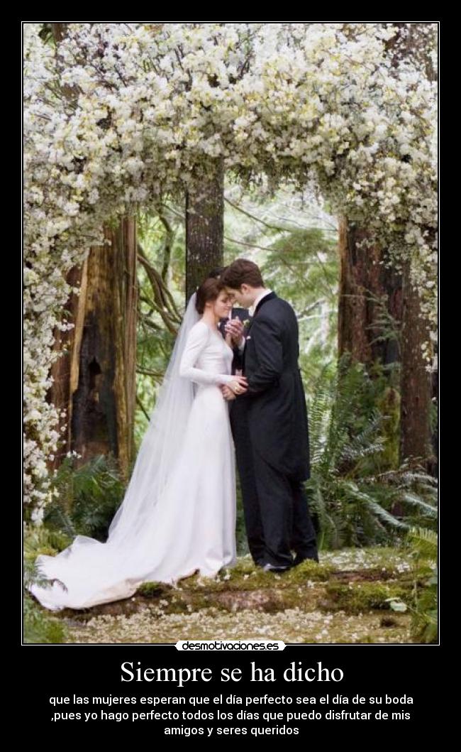 Siempre se ha dicho - que las mujeres esperan que el día perfecto sea el día de su boda
,pues yo hago perfecto todos los días que puedo disfrutar de mis
amigos y seres queridos