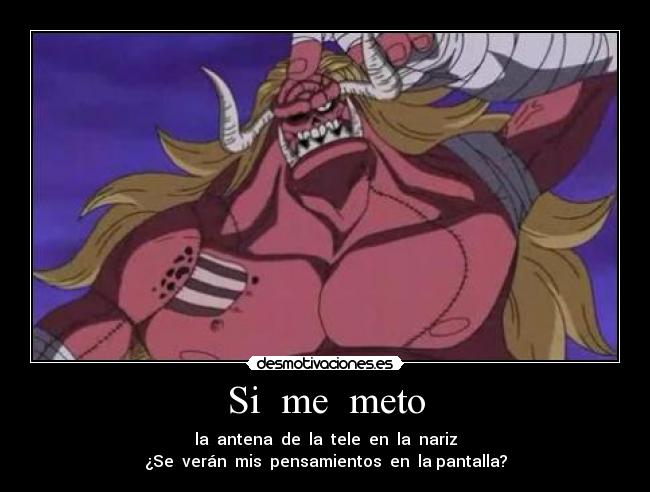 Si  me  meto - la  antena  de  la  tele  en  la  nariz
¿Se  verán  mis  pensamientos  en  la pantalla?