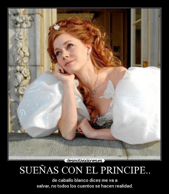 SUEÑAS CON EL PRINCIPE.. - de caballo blanco dices me va a
salvar, no todos los cuentos se hacen realidad.