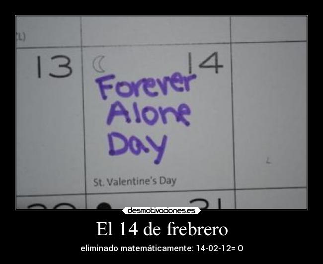 El 14 de frebrero - eliminado matemáticamente: 14-02-12= O