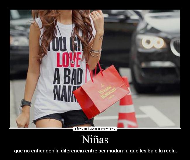 Niñas - que no entienden la diferencia entre ser madura u que les baje la regla.