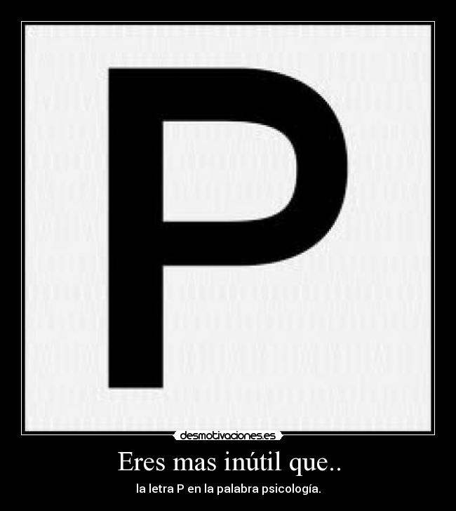 Eres mas inútil que.. - la letra P en la palabra psicología.