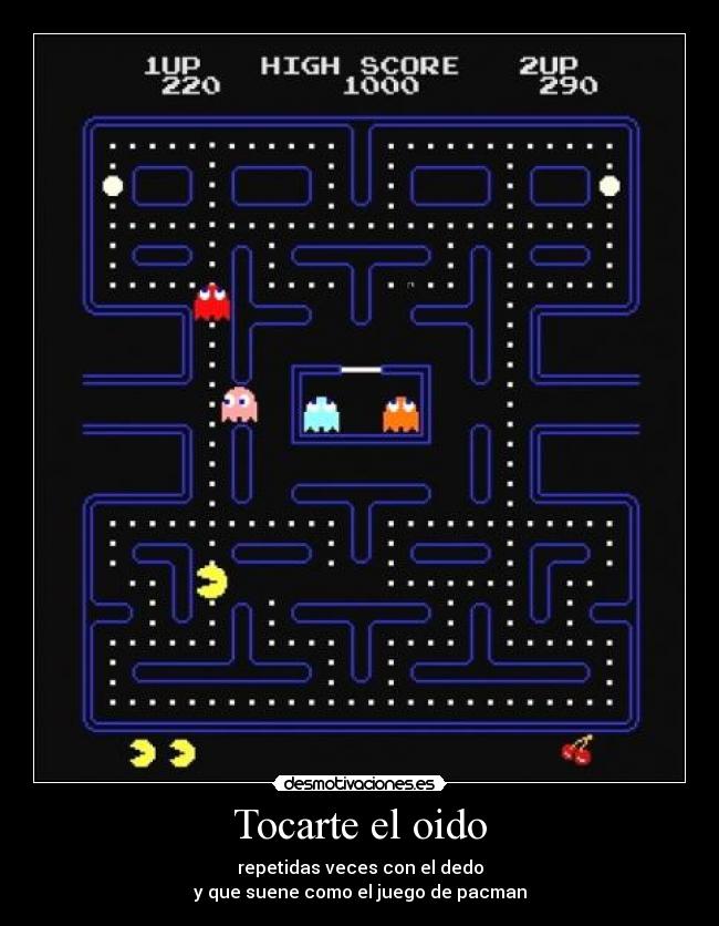 Tocarte el oido - repetidas veces con el dedo
y que suene como el juego de pacman