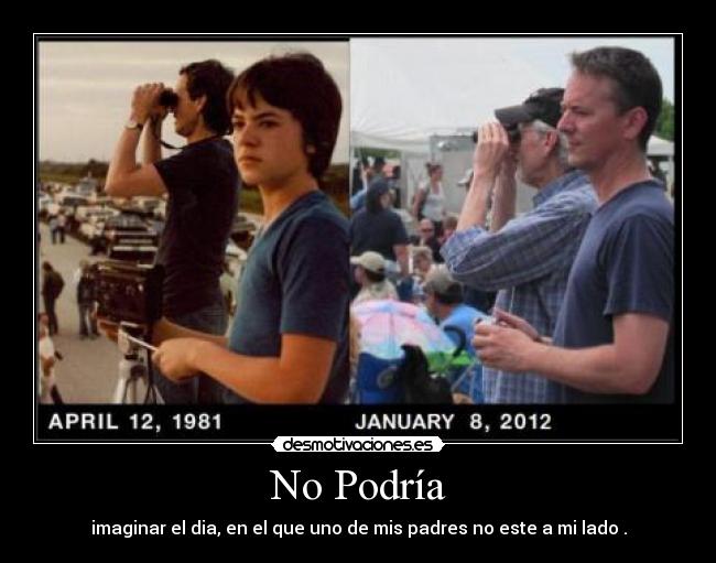 No Podría - imaginar el dia, en el que uno de mis padres no este a mi lado .