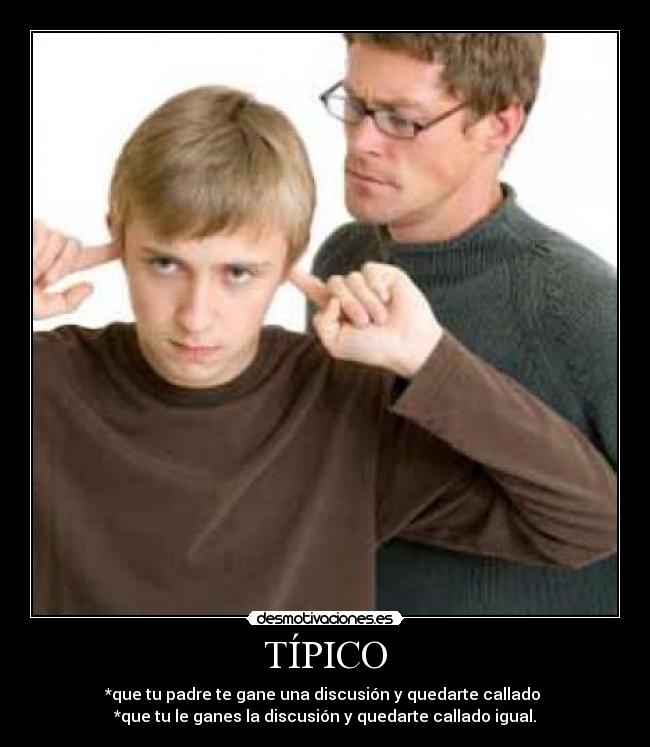 TÍPICO - *que tu padre te gane una discusión y quedarte callado 
*que tu le ganes la discusión y quedarte callado igual.