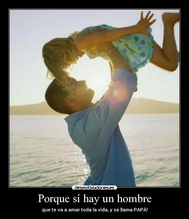 Porque sí hay un hombre - que te va a amar toda la vida, y se llama PAPÁ!