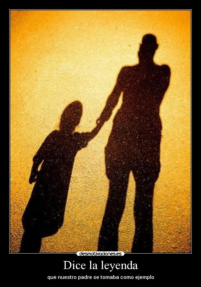 Dice la leyenda - que nuestro padre se tomaba como ejemplo