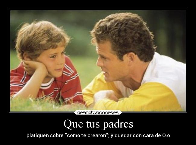 Que tus padres - platiquen sobre como te crearon; y quedar con cara de O.o