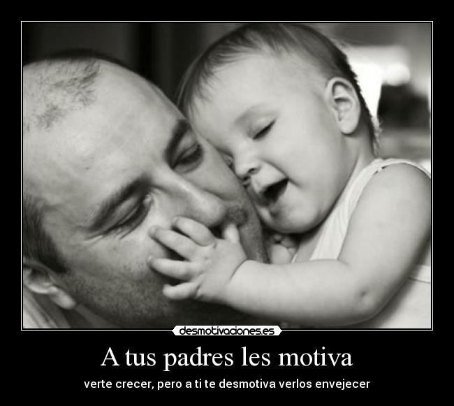 A tus padres les motiva - verte crecer, pero a ti te desmotiva verlos envejecer