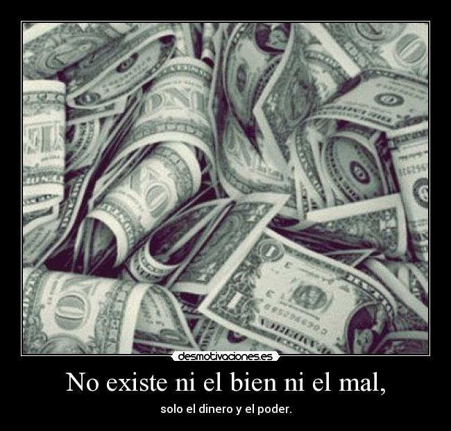No existe ni el bien ni el mal, - solo el dinero y el poder.