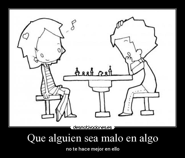 Que alguien sea malo en algo - no te hace mejor en ello