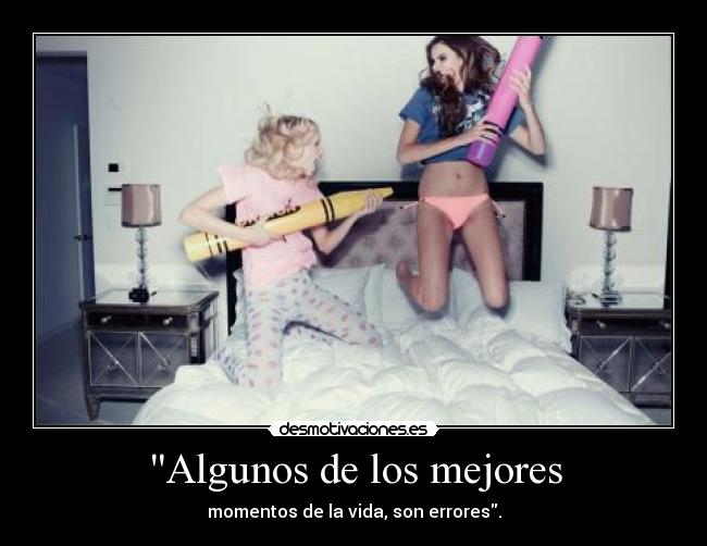 Algunos de los mejores - momentos de la vida, son errores.