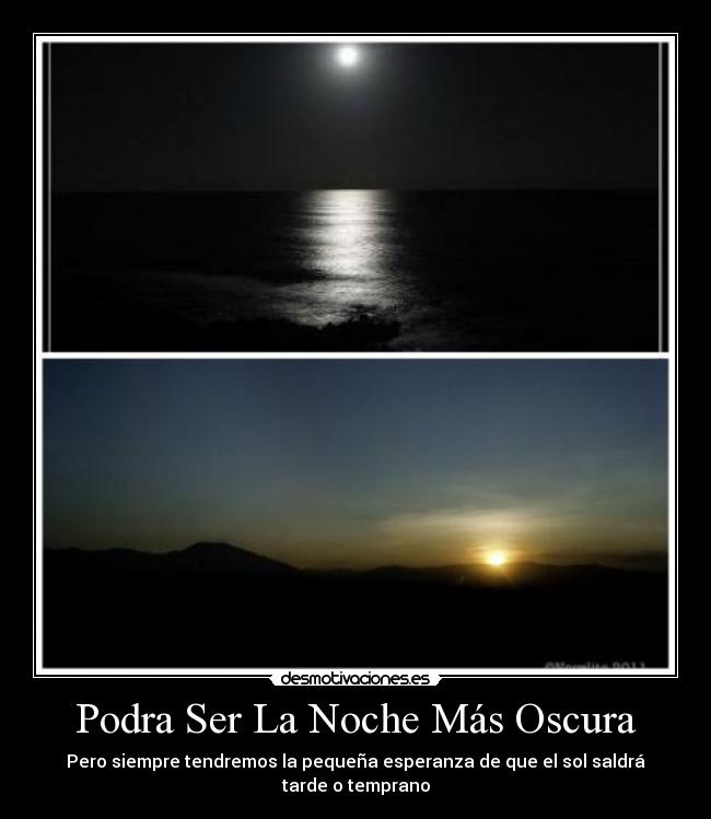 Podra Ser La Noche Más Oscura - Pero siempre tendremos la pequeña esperanza de que el sol saldrá tarde o temprano