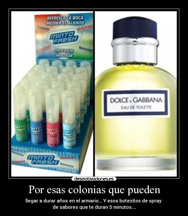 Por esas colonias que pueden - llegar a durar años en el armario... Y esos botezitos de spray
de sabores que te duran 5 minutos....