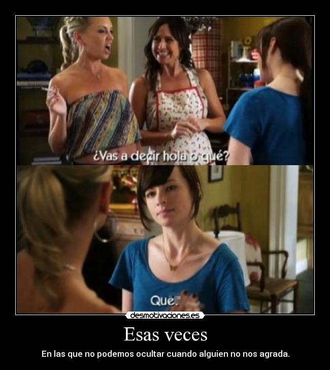 Esas veces - En las que no podemos ocultar cuando alguien no nos agrada.