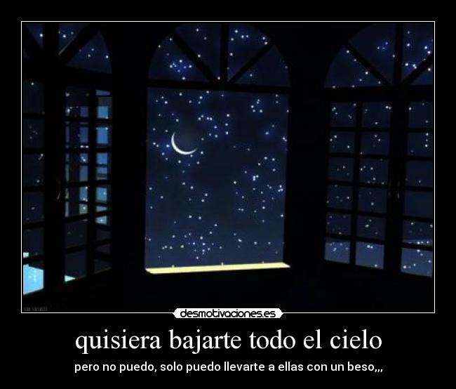quisiera bajarte todo el cielo - pero no puedo, solo puedo llevarte a ellas con un beso,,,