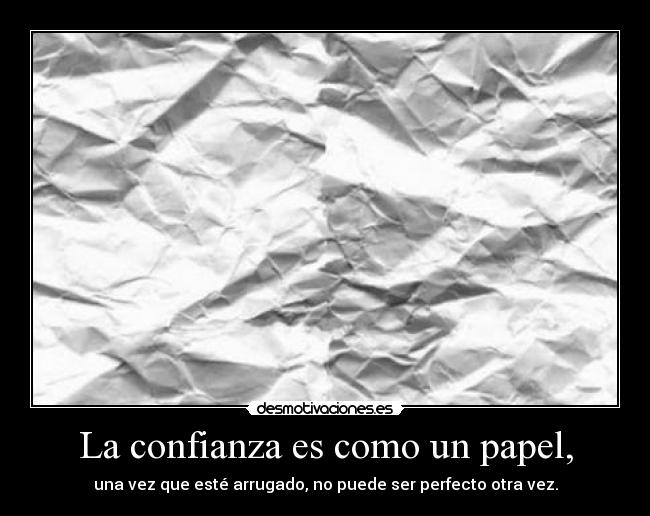 La confianza es como un papel, - una vez que esté arrugado, no puede ser perfecto otra vez.