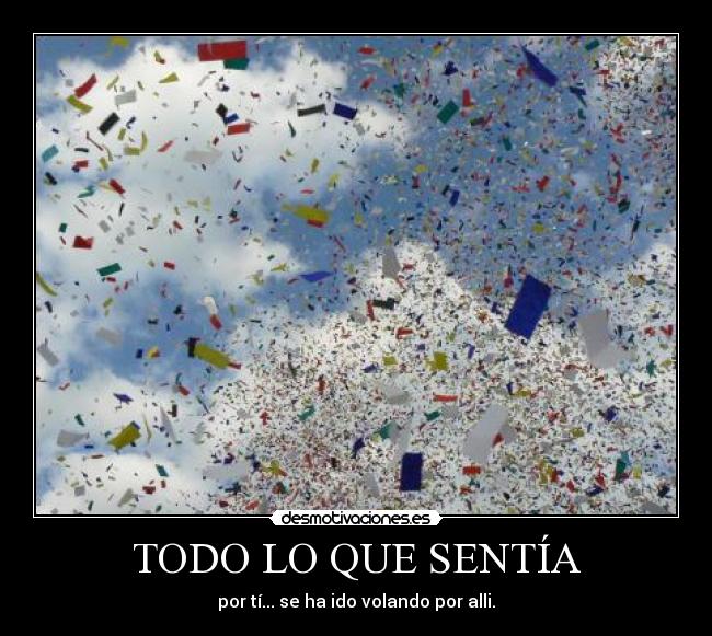 TODO LO QUE SENTÍA - por tí... se ha ido volando por alli.