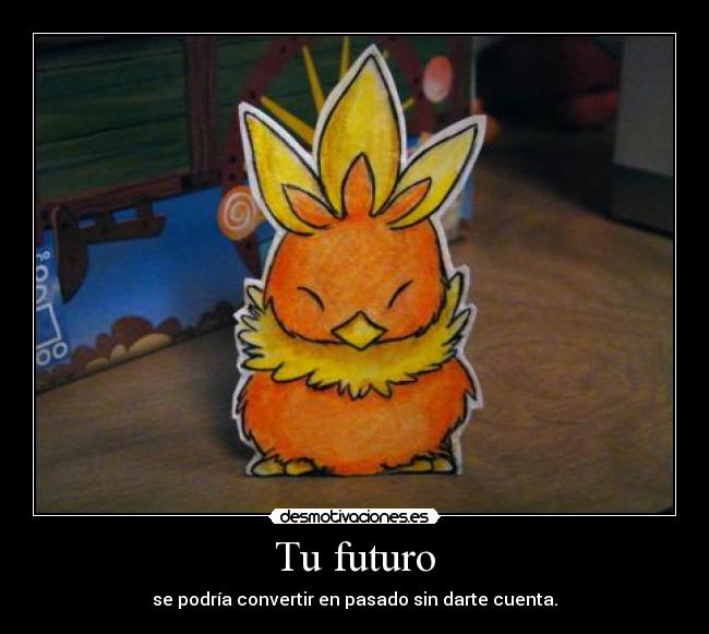 Tu futuro - se podría convertir en pasado sin darte cuenta.