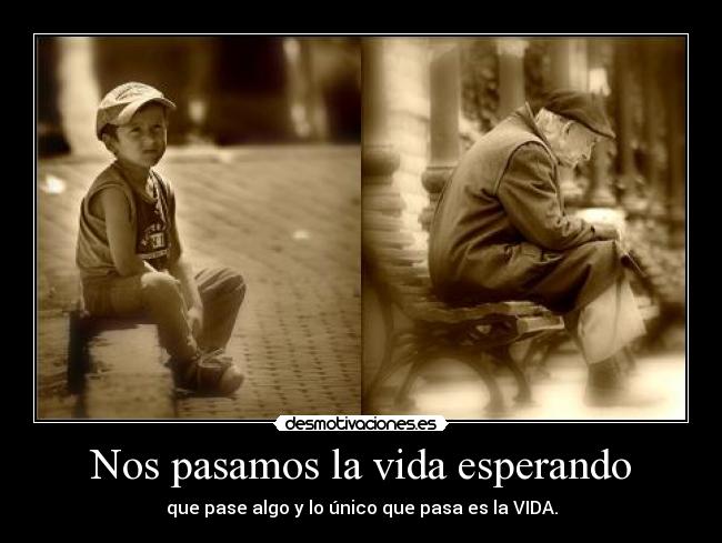 Nos pasamos la vida esperando -