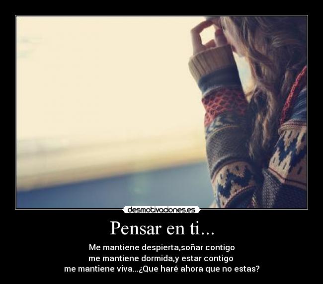Pensar en ti... - Me mantiene despierta,soñar contigo
me mantiene dormida,y estar contigo
me mantiene viva...¿Que haré ahora que no estas?