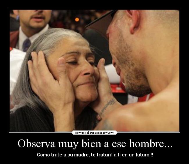 Observa muy bien a ese hombre... - Como trate a su madre, te tratará a ti en un futuro!!!