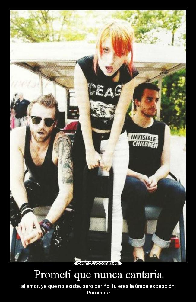 Prometí que nunca cantaría - al amor, ya que no existe, pero cariño, tu eres la única excepción.
Paramore