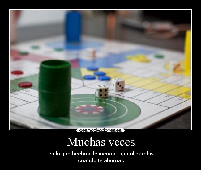 Muchas veces - en la que hechas de menos jugar al parchís
cuando te aburrías