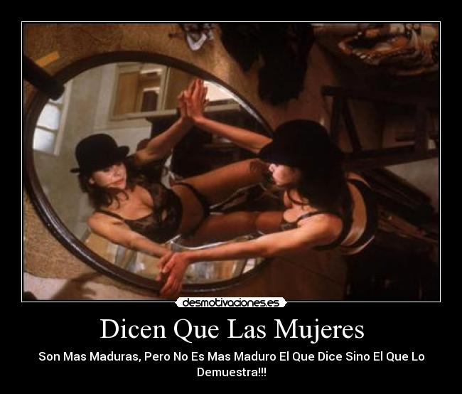 Dicen Que Las Mujeres - Son Mas Maduras, Pero No Es Mas Maduro El Que Dice Sino El Que Lo Demuestra!!!