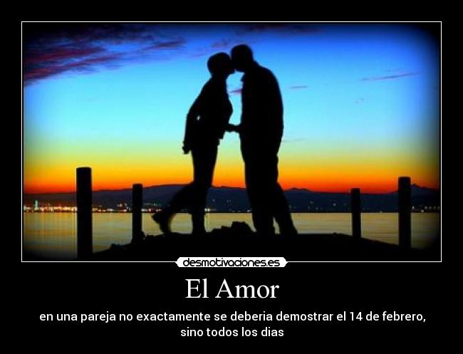 El Amor - en una pareja no exactamente se deberia demostrar el 14 de febrero,
sino todos los dias