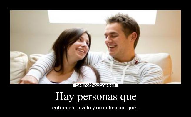 Hay personas que - entran en tu vida y no sabes por qué...