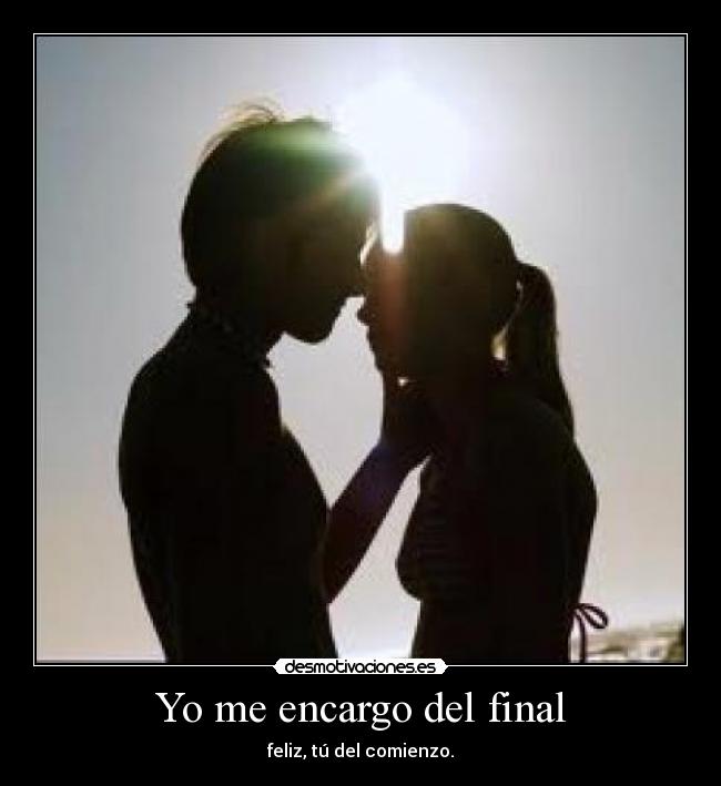 Yo me encargo del final - feliz, tú del comienzo.