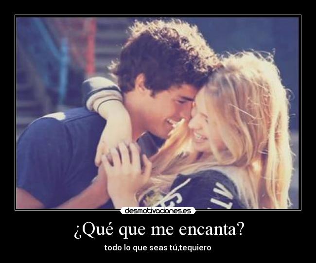 ¿Qué que me encanta? - todo lo que seas tú,tequiero♥