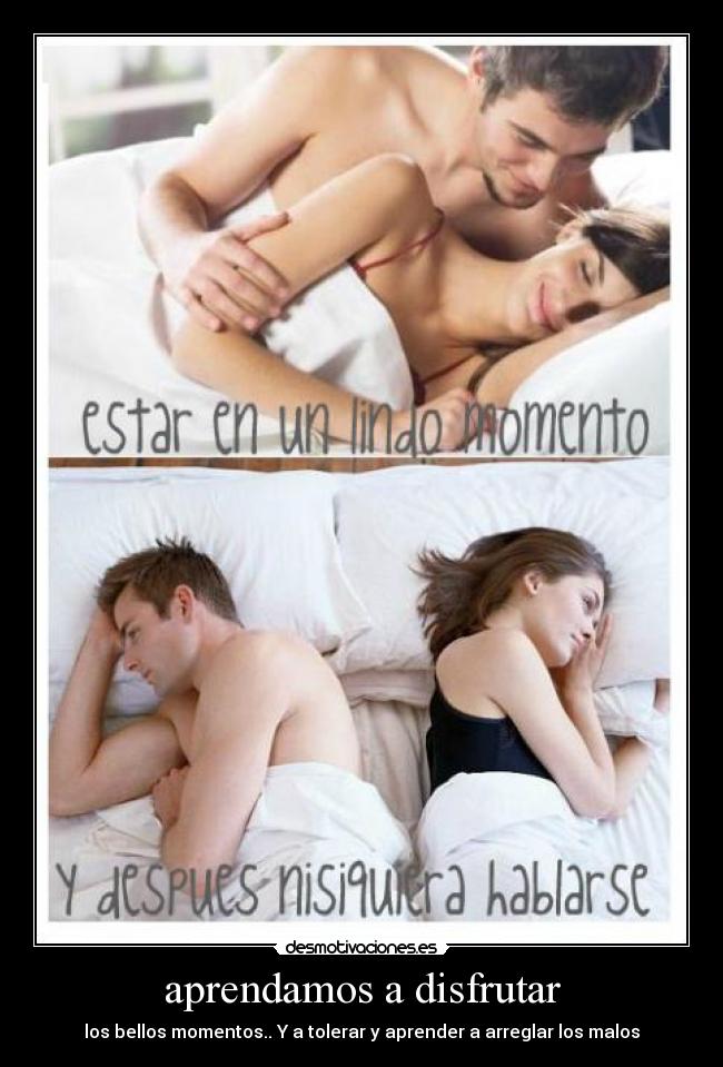 aprendamos a disfrutar - los bellos momentos.. Y a tolerar y aprender a arreglar los malos