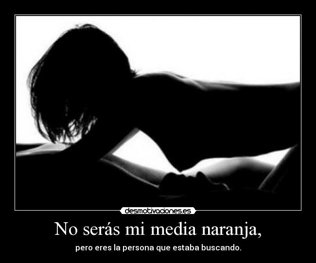 No serás mi media naranja, -