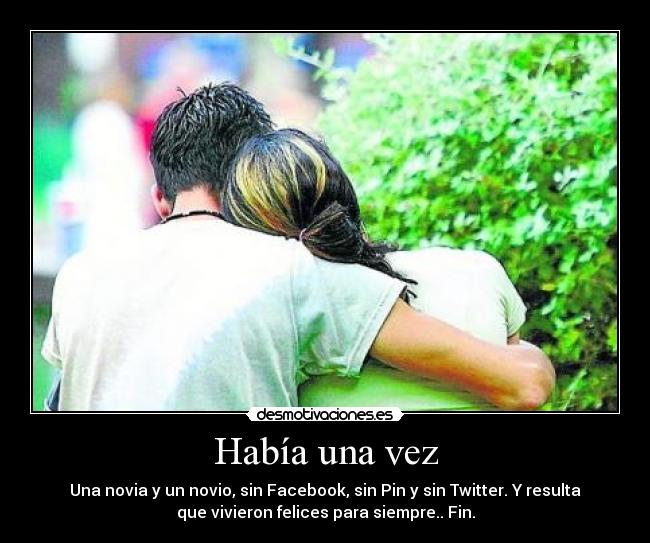 Había una vez - Una novia y un novio, sin Facebook, sin Pin y sin Twitter. Y resulta
que vivieron felices para siempre.. Fin.