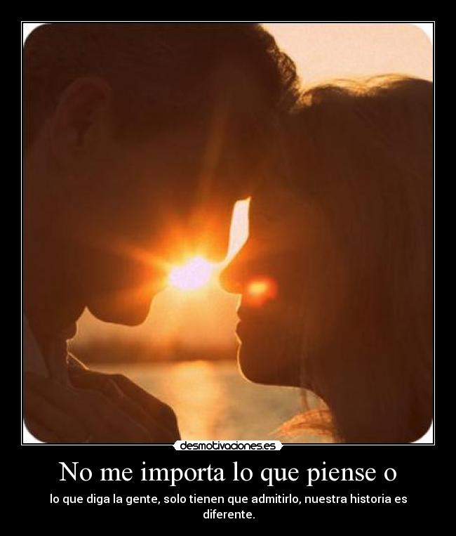 No me importa lo que piense o - lo que diga la gente, solo tienen que admitirlo, nuestra historia es diferente.